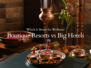 Difference between Boutique Resorts vs Big Hotels